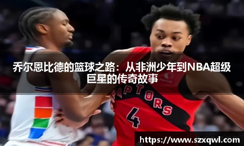 乔尔恩比德的篮球之路：从非洲少年到NBA超级巨星的传奇故事
