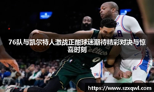 76队与凯尔特人激战正酣球迷期待精彩对决与惊喜时刻