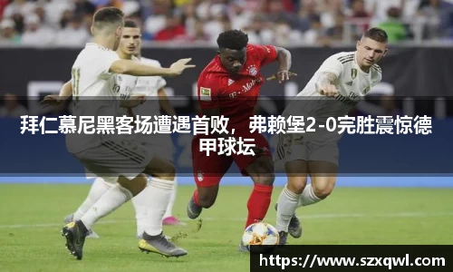 拜仁慕尼黑客场遭遇首败，弗赖堡2-0完胜震惊德甲球坛