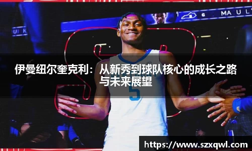 伊曼纽尔奎克利：从新秀到球队核心的成长之路与未来展望