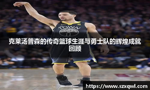 克莱汤普森的传奇篮球生涯与勇士队的辉煌成就回顾