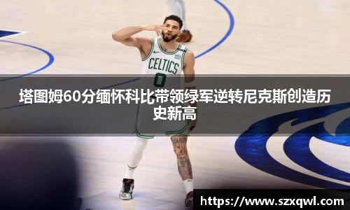 塔图姆60分缅怀科比带领绿军逆转尼克斯创造历史新高