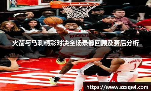 火箭与马刺精彩对决全场录像回顾及赛后分析