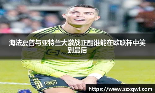 海法夏普与亚特兰大激战正酣谁能在欧联杯中笑到最后