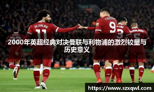 2000年英超经典对决曼联与利物浦的激烈较量与历史意义