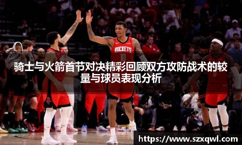 骑士与火箭首节对决精彩回顾双方攻防战术的较量与球员表现分析