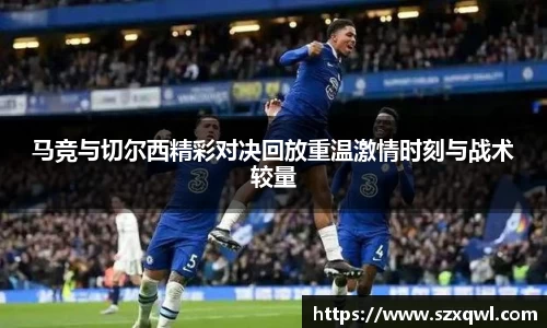 马竞与切尔西精彩对决回放重温激情时刻与战术较量