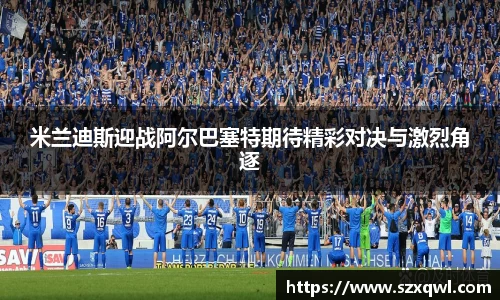 米兰迪斯迎战阿尔巴塞特期待精彩对决与激烈角逐