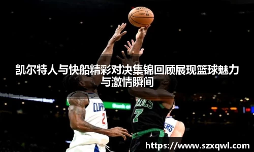 凯尔特人与快船精彩对决集锦回顾展现篮球魅力与激情瞬间