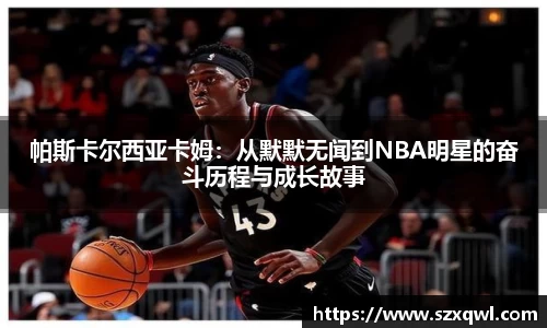 帕斯卡尔西亚卡姆：从默默无闻到NBA明星的奋斗历程与成长故事