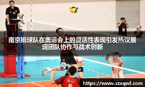 南京排球队在奥运会上的灵活性表现引发热议展现团队协作与战术创新