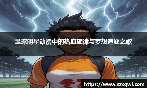 足球明星动漫中的热血旋律与梦想追逐之歌