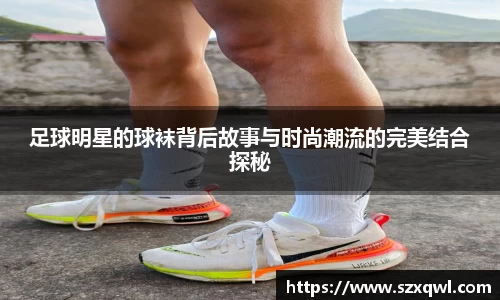 足球明星的球袜背后故事与时尚潮流的完美结合探秘
