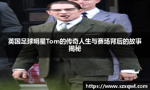 英国足球明星Tom的传奇人生与赛场背后的故事揭秘