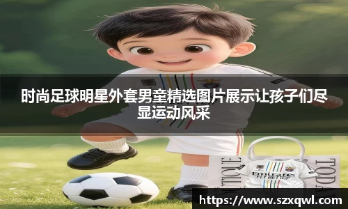 时尚足球明星外套男童精选图片展示让孩子们尽显运动风采